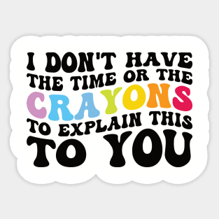 Funny sarcasm teacher gift don't have the time or the crayons to explain this to you Sticker